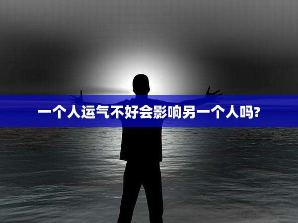 一个人运气不好会影响另一个人吗?