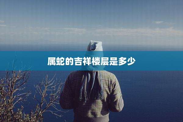 属蛇的吉祥楼层是多少