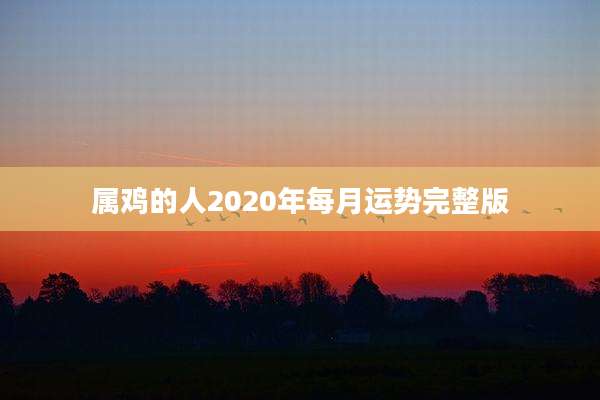 属鸡的人2020年每月运势完整版