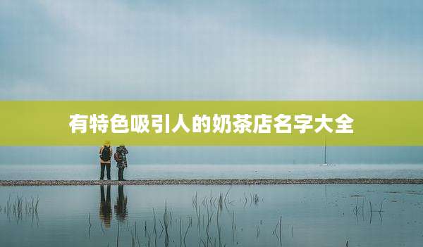 有特色吸引人的奶茶店名字大全