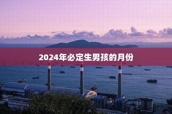 2024年必定生男孩的月份