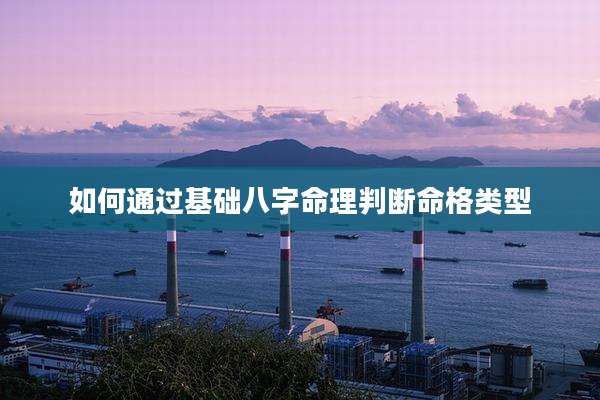 如何通过基础八字命理判断命格类型