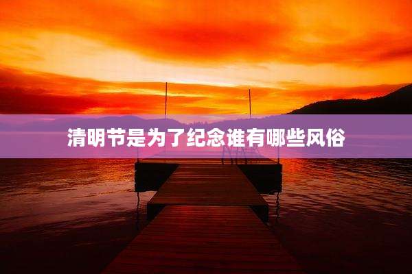清明节是为了纪念谁有哪些风俗