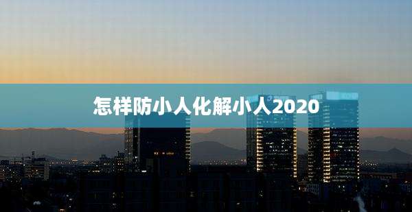 怎样防小人化解小人2020
