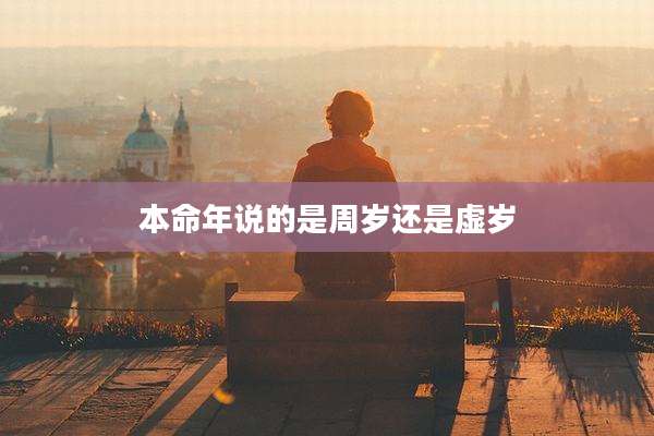本命年说的是周岁还是虚岁