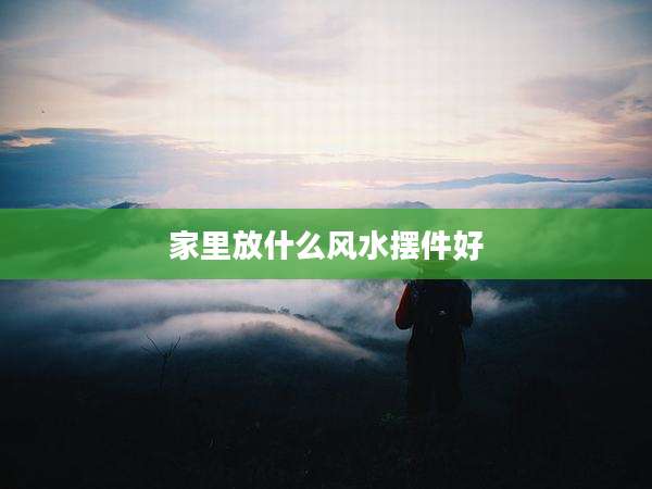 家里放什么风水摆件好