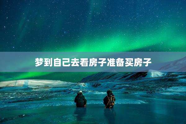 梦到自己去看房子准备买房子