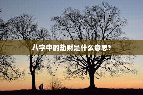八字中的劫财是什么意思?