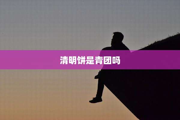 清明饼是青团吗
