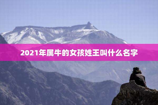 2021年属牛的女孩姓王叫什么名字
