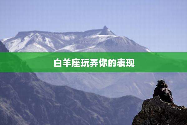 白羊座玩弄你的表现