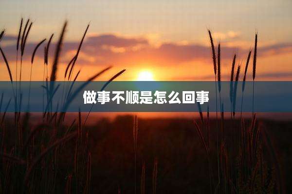 做事不顺是怎么回事
