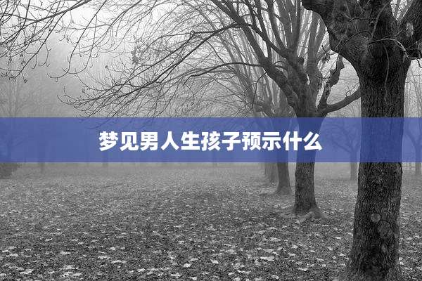 梦见男人生孩子预示什么