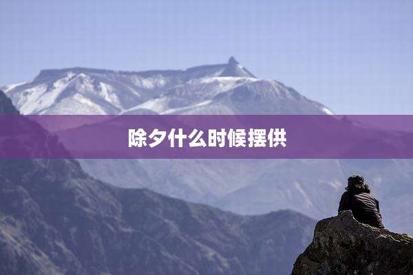 除夕什么时候摆供