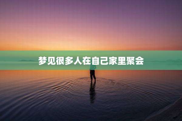 梦见很多人在自己家里聚会