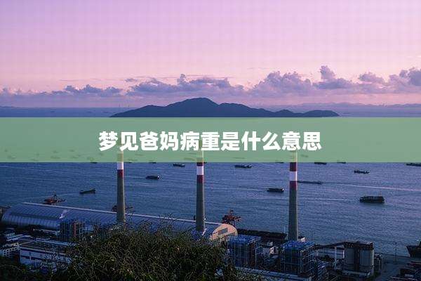 梦见爸妈病重是什么意思