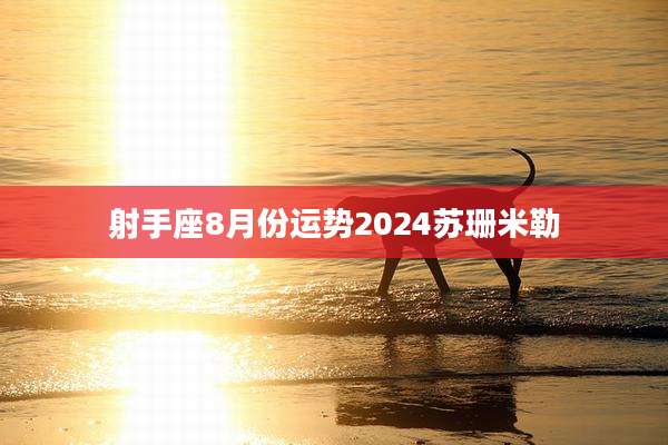 射手座8月份运势2024苏珊米勒