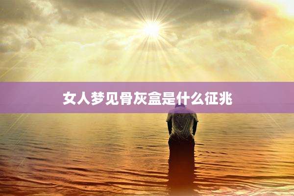 女人梦见骨灰盒是什么征兆