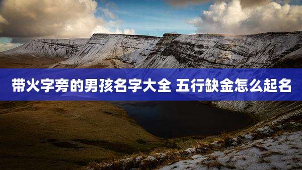 带火字旁的男孩名字大全 五行缺金怎么起名