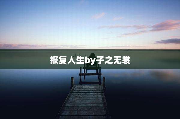 报复人生by子之无裳