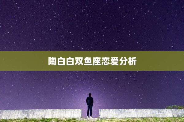陶白白双鱼座恋爱分析