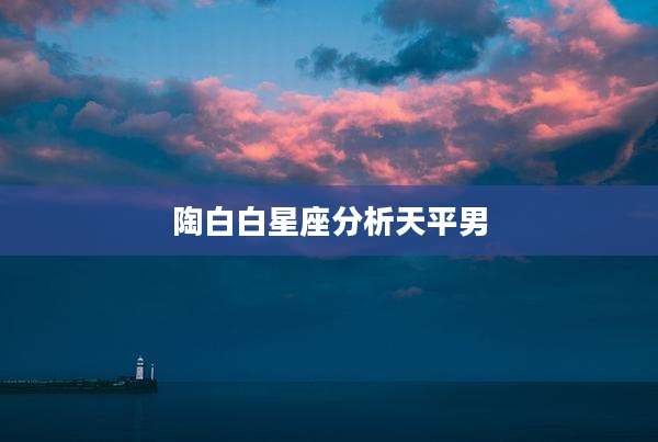 陶白白星座分析天平男