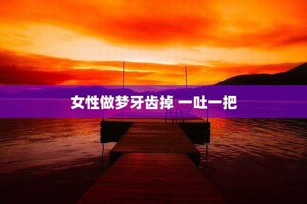 女性做梦牙齿掉 一吐一把