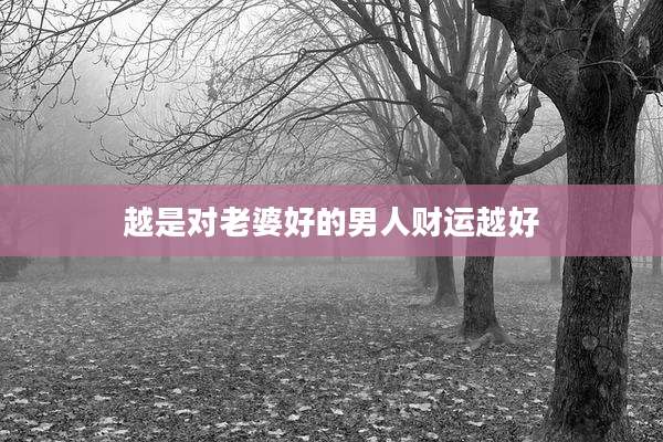 越是对老婆好的男人财运越好