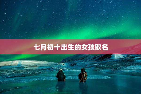 七月初十出生的女孩取名