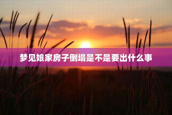 梦见娘家房子倒塌是不是要出什么事