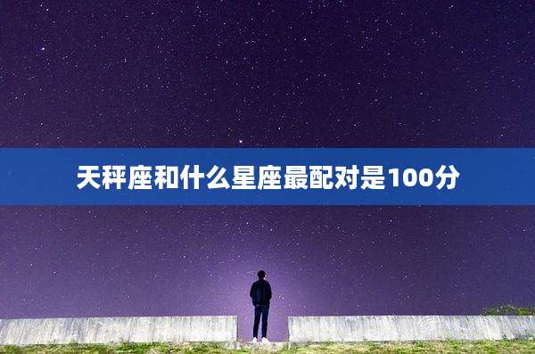 天秤座和什么星座最配对是100分