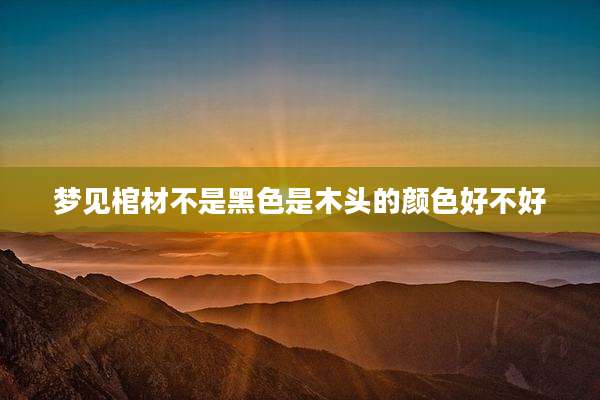梦见棺材不是黑色是木头的颜色好不好