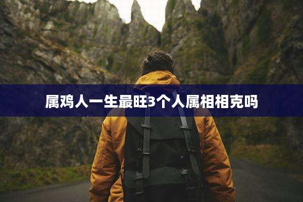 属鸡人一生最旺3个人属相相克吗