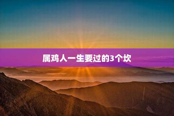属鸡人一生要过的3个坎