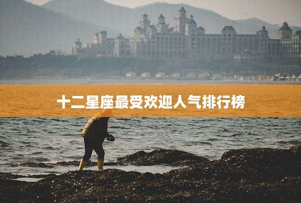 十二星座最受欢迎人气排行榜