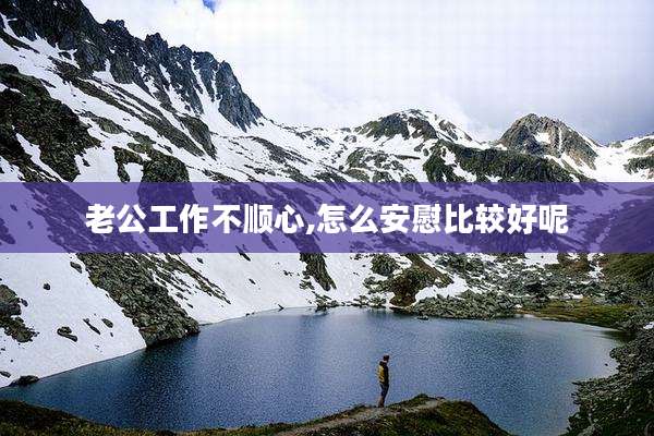 老公工作不顺心,怎么安慰比较好呢