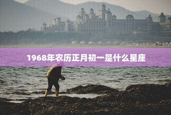 1968年农历正月初一是什么星座