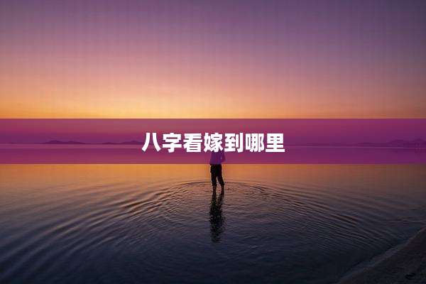八字看嫁到哪里