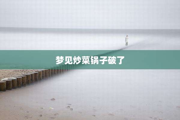 梦见炒菜锅子破了