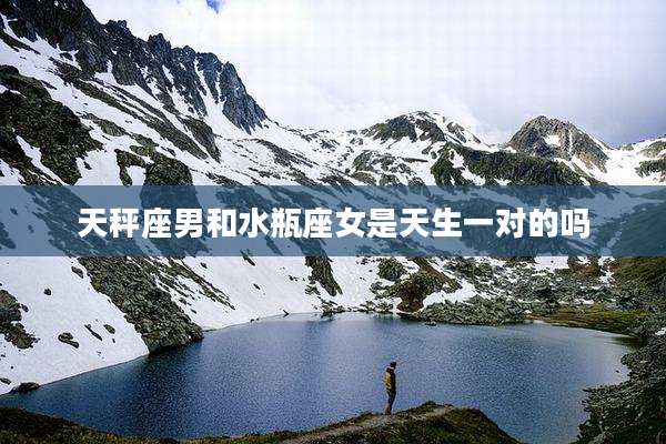 天秤座男和水瓶座女是天生一对的吗