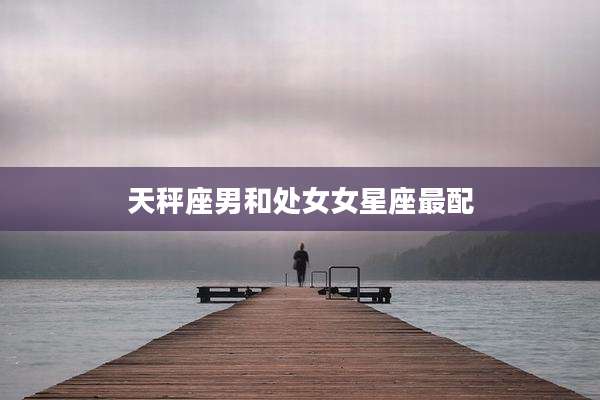 天秤座男和处女女星座最配