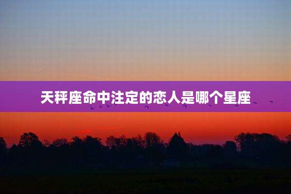 天秤座命中注定的恋人是哪个星座