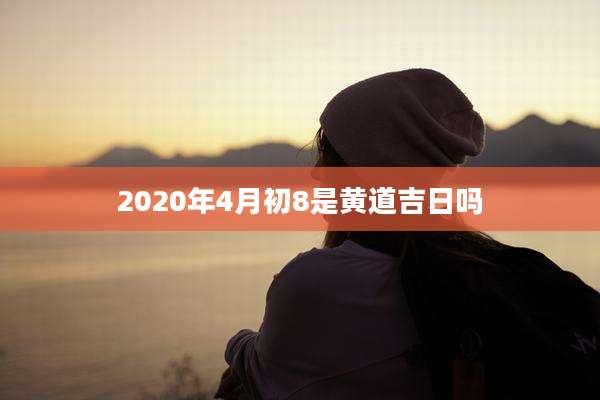 2020年4月初8是黄道吉日吗