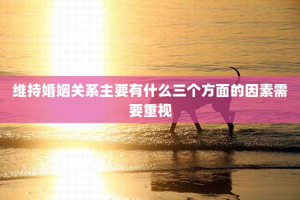 维持婚姻关系主要有什么三个方面的因素需要重视