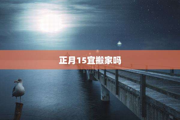 正月15宜搬家吗