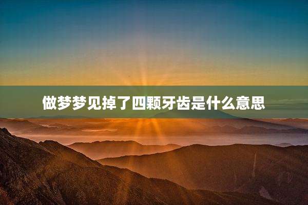 做梦梦见掉了四颗牙齿是什么意思
