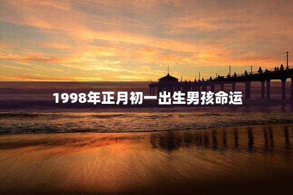 1998年正月初一出生男孩命运