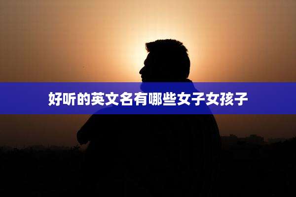 好听的英文名有哪些女子女孩子