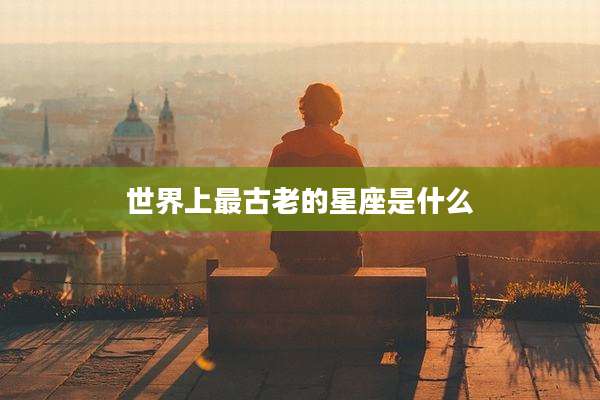 世界上最古老的星座是什么