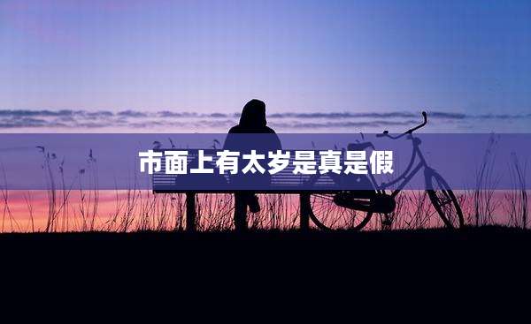市面上有太岁是真是假